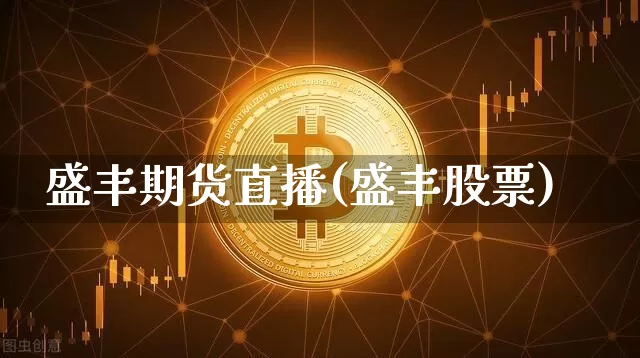 盛丰期货直播(盛丰股票)_https://www.qldgs.com_期货_第1张