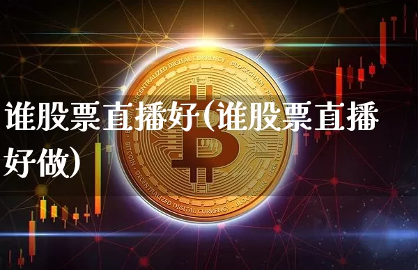 谁股票直播好(谁股票直播好做)_https://www.qldgs.com_内盘期货_第1张