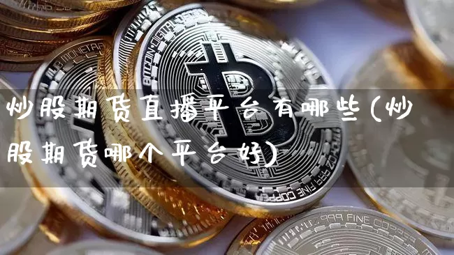 炒股期货直播平台有哪些(炒股期货哪个平台好)_https://www.qldgs.com_原油期货_第1张