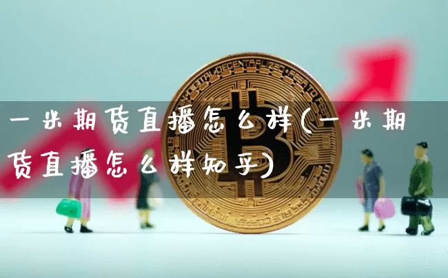 一米期货直播怎么样(一米期货直播怎么样知乎)_https://www.qldgs.com_黄金期货_第1张
