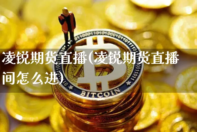 凌锐期货直播(凌锐期货直播间怎么进)_https://www.qldgs.com_恒指期货_第1张