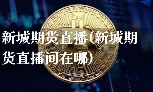 新城期货直播(新城期货直播间在哪)_https://www.qldgs.com_原油期货_第1张