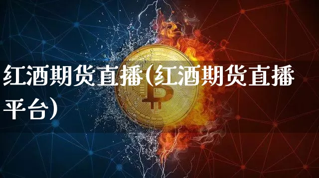 红酒期货直播(红酒期货直播平台)_https://www.qldgs.com_恒指期货_第1张