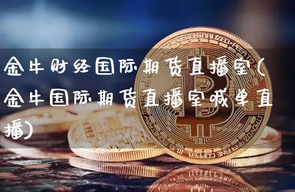金牛财经国际期货直播室(金牛国际期货直播室喊单直播)_https://www.qldgs.com_原油期货_第1张