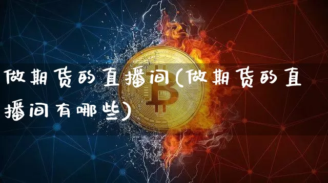 做期货的直播间(做期货的直播间有哪些)_https://www.qldgs.com_内盘期货_第1张