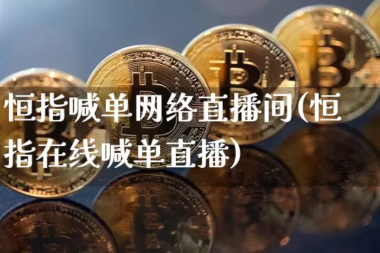 恒指喊单网络直播间(恒指在线喊单直播)_https://www.qldgs.com_恒指期货_第1张