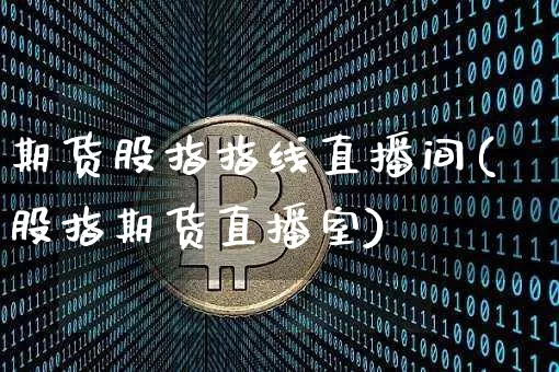 期货股指指线直播间(股指期货直播室)_https://www.qldgs.com_内盘期货_第1张