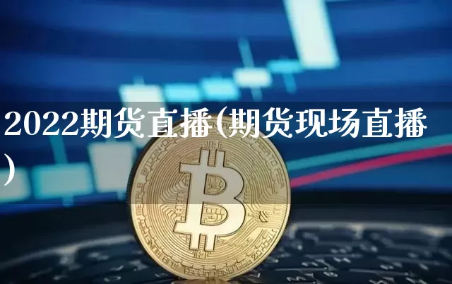 2022期货直播(期货现场直播)_https://www.qldgs.com_原油期货_第1张