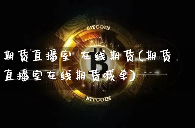 期货直播室 在线期货(期货直播室在线期货喊单)_https://www.qldgs.com_原油期货_第1张