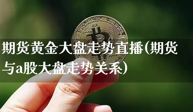 期货黄金大盘走势直播(期货与a股大盘走势关系)_https://www.qldgs.com_内盘期货_第1张
