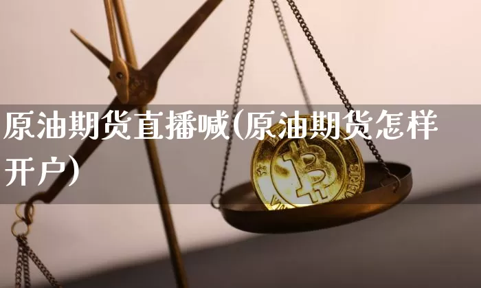 原油期货直播喊(原油期货怎样开户)_https://www.qldgs.com_恒指期货_第1张