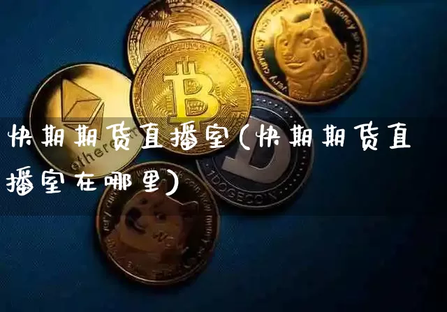 快期期货直播室(快期期货直播室在哪里)_https://www.qldgs.com_原油期货_第1张