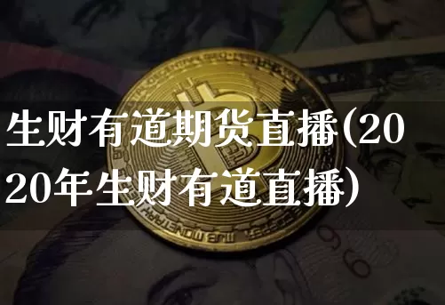生财有道期货直播(2020年生财有道直播)_https://www.qldgs.com_期货_第1张