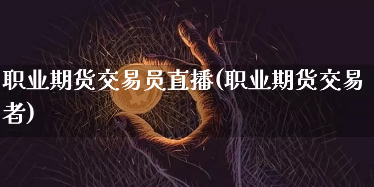 职业期货交易员直播(职业期货交易者)_https://www.qldgs.com_黄金期货_第1张