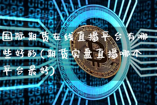 国际期货在线直播平台有哪些好的(期货实盘直播哪个平台最好)_https://www.qldgs.com_原油期货_第1张