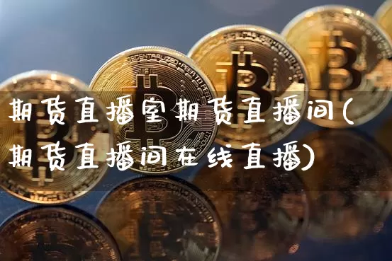 期货直播室期货直播间(期货直播间在线直播)_https://www.qldgs.com_黄金期货_第1张