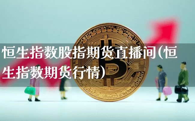 恒生指数股指期货直播间(恒生指数期货行情)_https://www.qldgs.com_期货_第1张