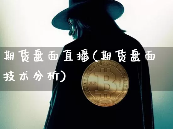 期货盘面直播(期货盘面技术分析)_https://www.qldgs.com_原油期货_第1张