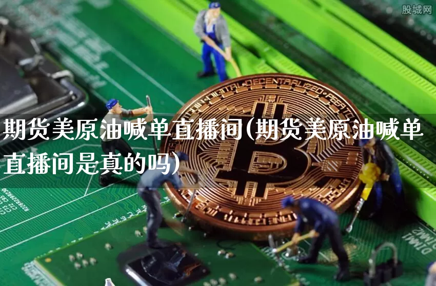 期货美原油喊单直播间(期货美原油喊单直播间是真的吗)_https://www.qldgs.com_内盘期货_第1张
