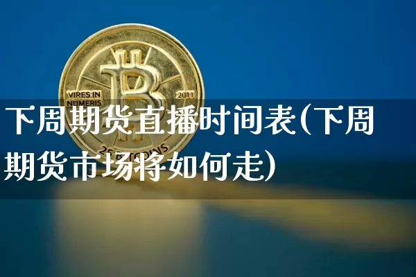 下周期货直播时间表(下周期货市场将如何走)_https://www.qldgs.com_原油期货_第1张