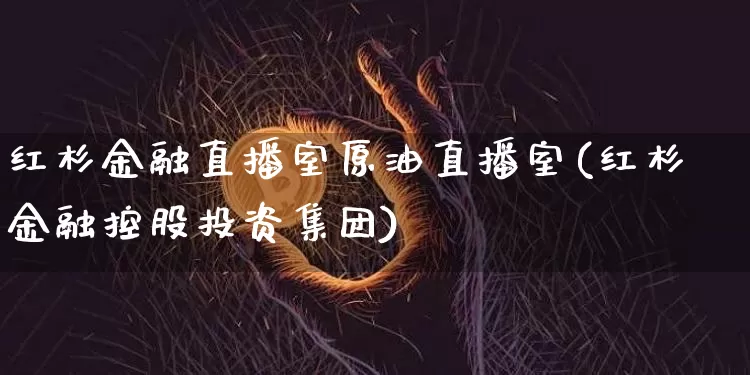 红杉金融直播室原油直播室(红杉金融控股投资集团)_https://www.qldgs.com_内盘期货_第1张