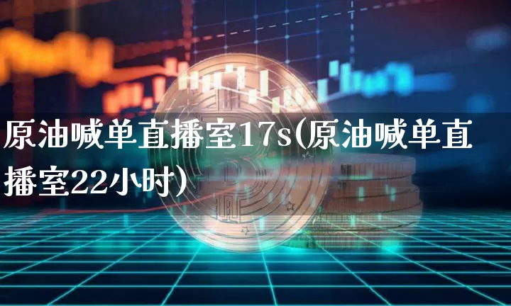原油喊单直播室17s(原油喊单直播室22小时)_https://www.qldgs.com_内盘期货_第1张