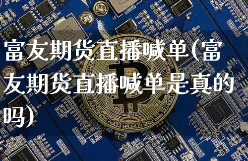 富友期货直播喊单(富友期货直播喊单是真的吗)_https://www.qldgs.com_内盘期货_第1张