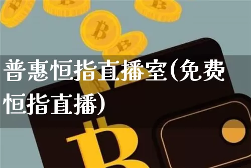 普惠恒指直播室(免费恒指直播)_https://www.qldgs.com_内盘期货_第1张