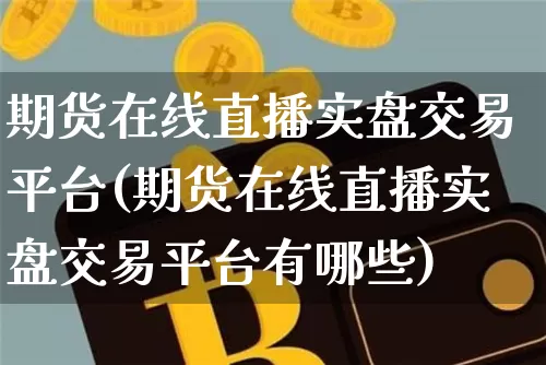 期货在线直播实盘交易平台(期货在线直播实盘交易平台有哪些)_https://www.qldgs.com_原油期货_第1张