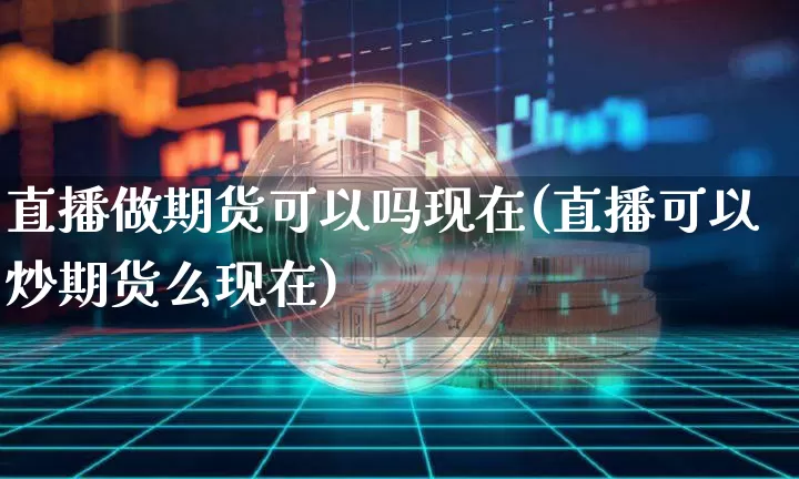 直播做期货可以吗现在(直播可以炒期货么现在)_https://www.qldgs.com_国际期货_第1张