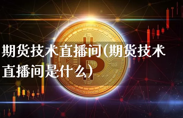 期货技术直播间(期货技术直播间是什么)_https://www.qldgs.com_国际期货_第1张