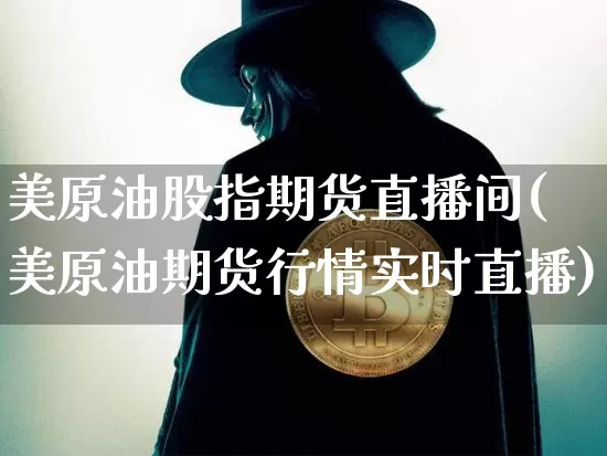 美原油股指期货直播间(美原油期货行情实时直播)_https://www.qldgs.com_内盘期货_第1张