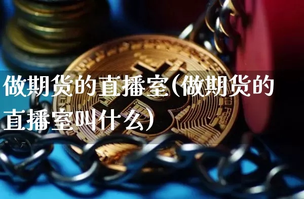 做期货的直播室(做期货的直播室叫什么)_https://www.qldgs.com_原油期货_第1张