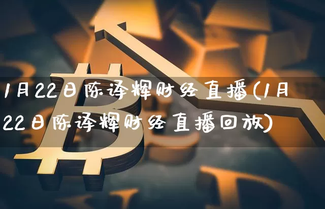 1月22日陈译辉财经直播(1月22日陈译辉财经直播回放)_https://www.qldgs.com_恒指期货_第1张
