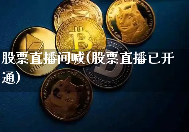 股票直播间喊(股票直播已开通)_https://www.qldgs.com_内盘期货_第1张
