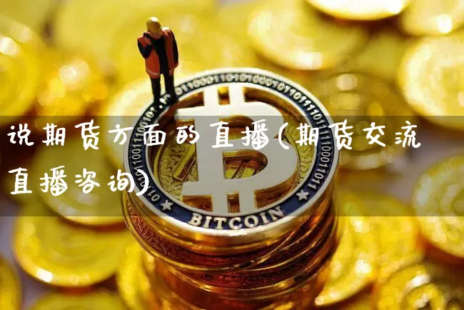 说期货方面的直播(期货交流直播咨询)_https://www.qldgs.com_黄金期货_第1张