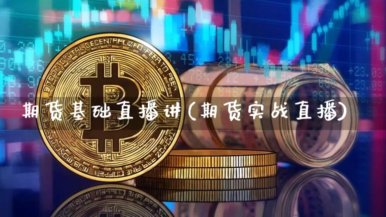 期货基础直播讲(期货实战直播)_https://www.qldgs.com_期货_第1张