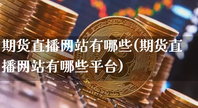 期货直播网站有哪些(期货直播网站有哪些平台)_https://www.qldgs.com_内盘期货_第1张