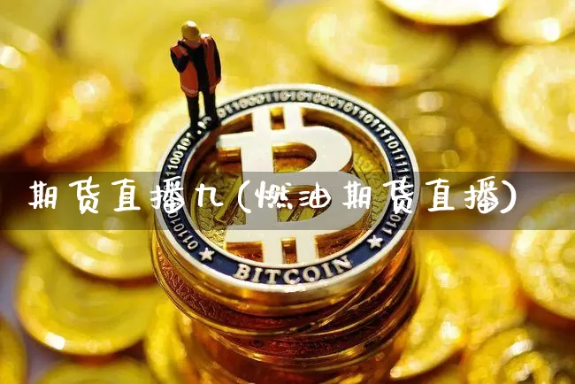 期货直播九(燃油期货直播)_https://www.qldgs.com_期货_第1张