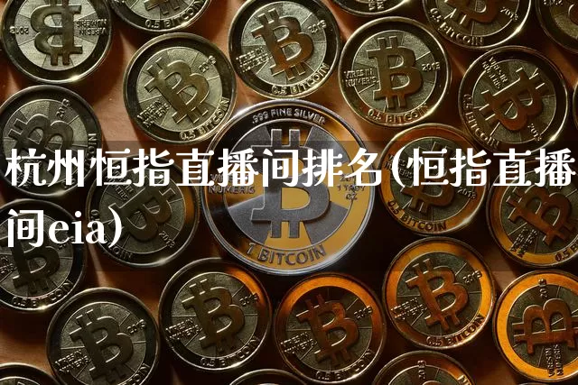 杭州恒指直播间排名(恒指直播间eia)_https://www.qldgs.com_国际期货_第1张