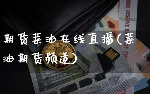 期货菜油在线直播(菜油期货频道)_https://www.qldgs.com_恒指期货_第1张