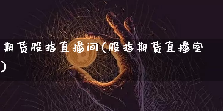 期货股指直播间(股指期货直播室)_https://www.qldgs.com_期货_第1张