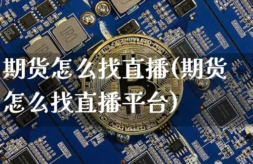 期货怎么找直播(期货怎么找直播平台)_https://www.qldgs.com_期货_第1张