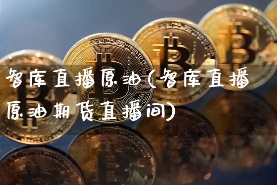 智库直播原油(智库直播原油期货直播间)_https://www.qldgs.com_原油期货_第1张