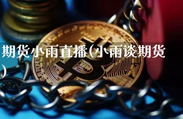 期货小雨直播(小雨谈期货)_https://www.qldgs.com_期货_第1张
