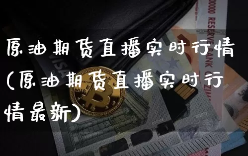 原油期货直播实时行情(原油期货直播实时行情最新)_https://www.qldgs.com_期货_第1张