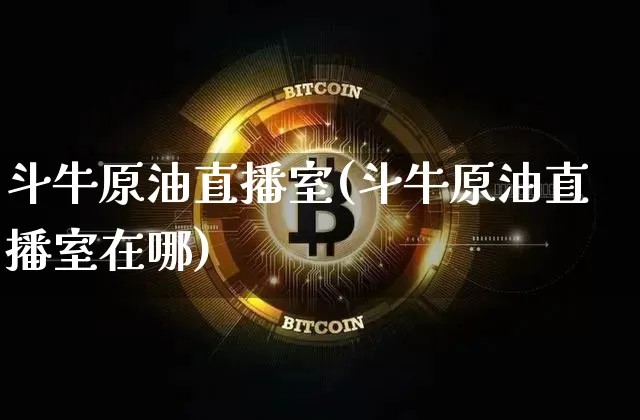斗牛原油直播室(斗牛原油直播室在哪)_https://www.qldgs.com_内盘期货_第1张