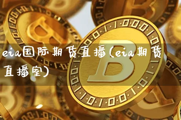 eia国际期货直播(eia期货直播室)_https://www.qldgs.com_内盘期货_第1张