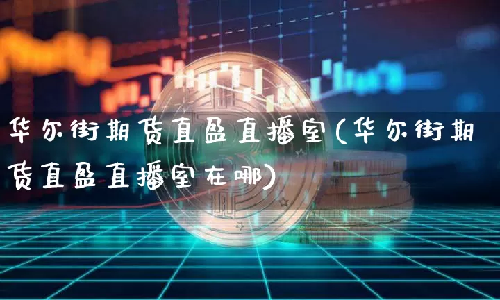 华尔街期货直盈直播室(华尔街期货直盈直播室在哪)_https://www.qldgs.com_原油期货_第1张