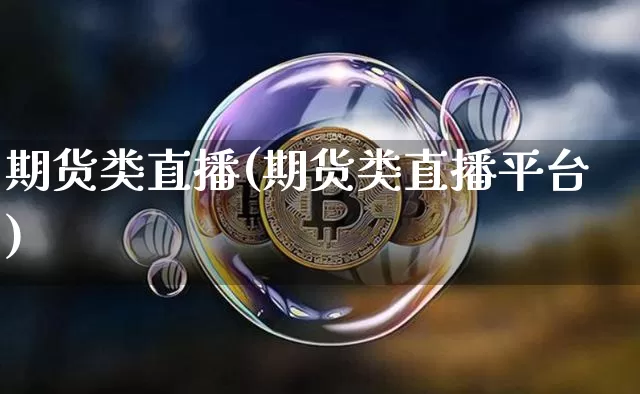 期货类直播(期货类直播平台)_https://www.qldgs.com_黄金期货_第1张